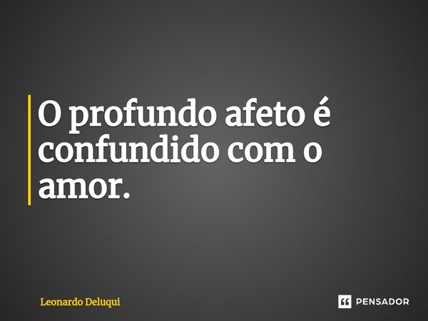 O profundo afeto é confundido com o amor.⁠... Frase de Leonardo Deluqui.