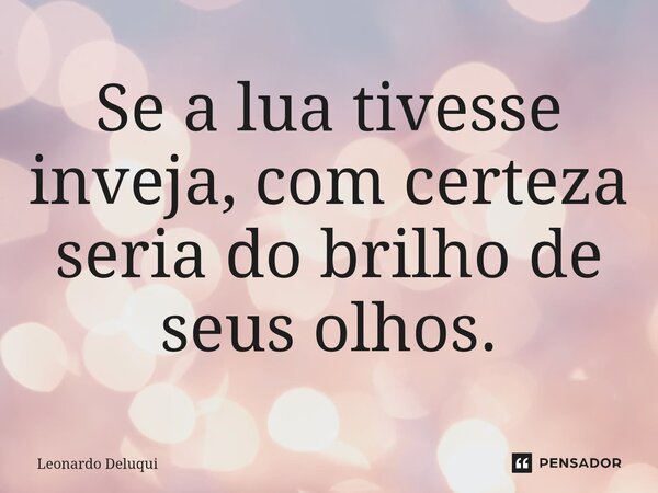 Se a lua tivesse inveja, com certeza seria do brilho de seus olhos.... Frase de Leonardo Deluqui.