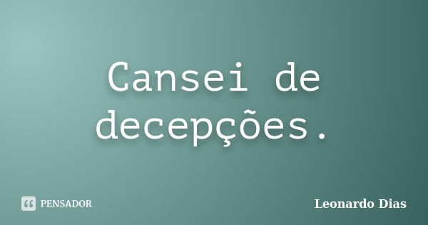 Cansei de decepções.... Frase de Leonardo Dias.