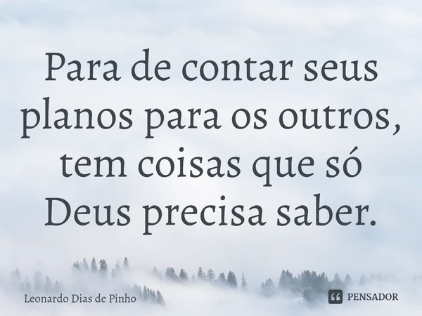 ⁠Para de contar seus planos para os outros, tem coisas que só Deus precisa saber.... Frase de Leonardo Dias de Pinho.