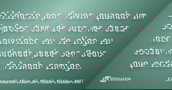 Silêncio por favor quando um simples tom de voz me toca nos ouvidos eu te digo eu estou mudando pode ser Deus que esta falando comigo.... Frase de Leonardo Dias de Pinho Palma-MG.