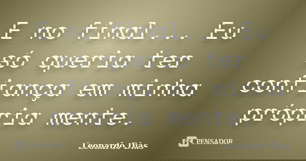 E no final... Eu só queria ter confiança em minha própria mente.... Frase de Leonardo Dias.
