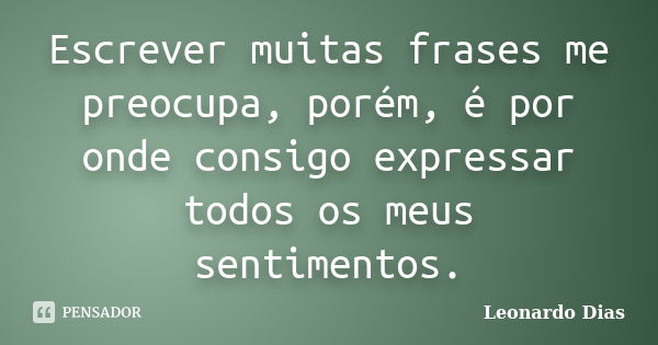 Escrever muitas frases me preocupa, porém, é por onde consigo expressar todos os meus sentimentos.... Frase de Leonardo Dias.