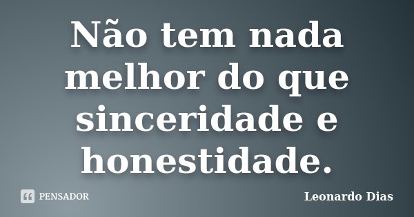Não tem nada melhor do que sinceridade e honestidade.... Frase de Leonardo Dias.