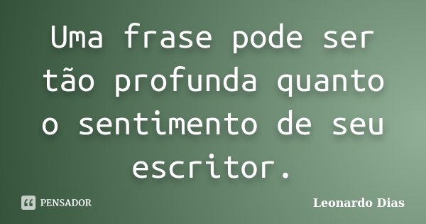 Uma frase pode ser tão profunda quanto o sentimento de seu escritor.... Frase de Leonardo Dias.