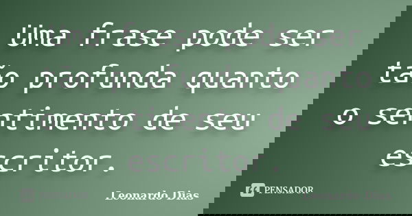 Uma frase pode ser tão profunda quanto o sentimento de seu escritor.... Frase de Leonardo Dias.