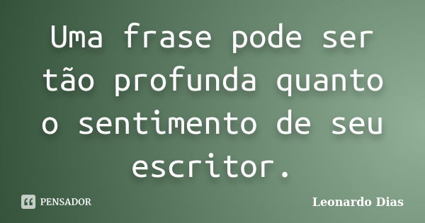 Uma frase pode ser tão profunda quanto o sentimento de seu escritor.... Frase de Leonardo Dias.