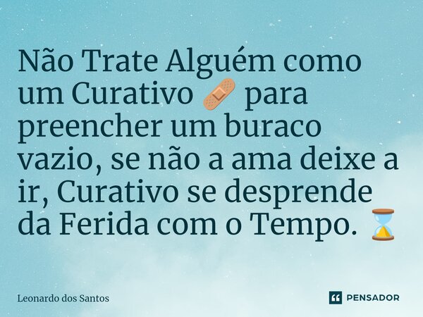 ⁠Não Trate Alguém como um Curativo 🩹 para preencher um buraco vazio, se não a ama deixe a ir, Curativo se desprende da Ferida com o Tempo. ⌛... Frase de Leonardo dos Santos.