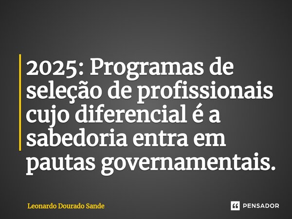 ⁠2025: Programas de seleção de profissionais cujo diferencial é a sabedoria entra em pautas governamentais.... Frase de Leonardo Dourado Sande.