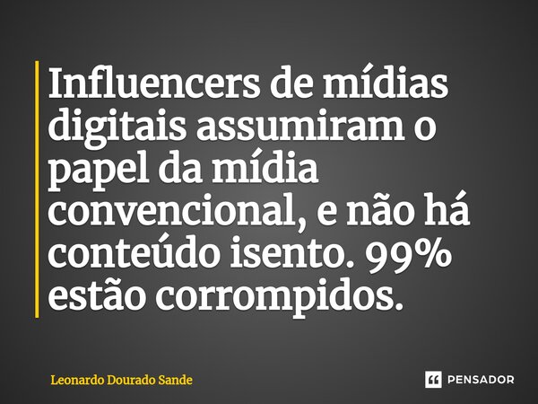 ⁠Influencers de mídias digitais assumiram o papel da mídia convencional, e não há conteúdo isento. 99% estão corrompidos.... Frase de Leonardo Dourado Sande.