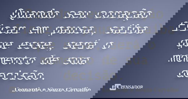 Quando seu coração ficar em pausa, saiba que esse, será o momento de sua decisão.... Frase de Leonardo e Souza Carvalho.