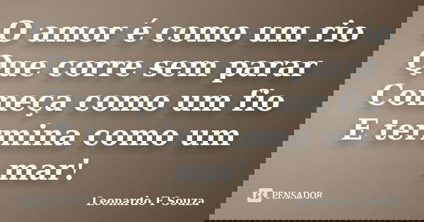 O amor é como um rio Que corre sem parar Começa como um fio E termina como um mar!... Frase de Leonardo F Souza.