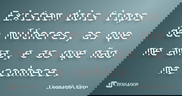 Existem dois tipos de mulheres, as que me ama, e as que não me conhece.... Frase de Leonardo Faro.