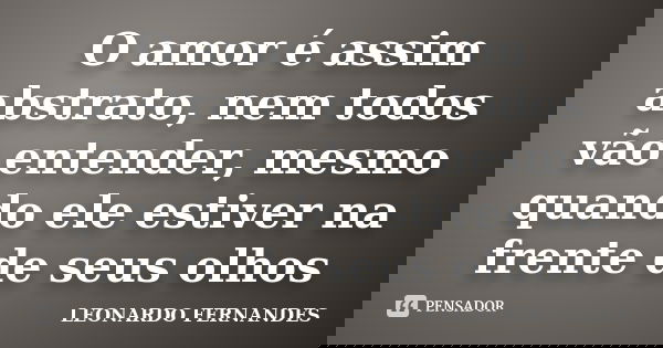 O amor é assim abstrato, nem todos vão entender, mesmo quando ele estiver na frente de seus olhos... Frase de Leonardo Fernandes.