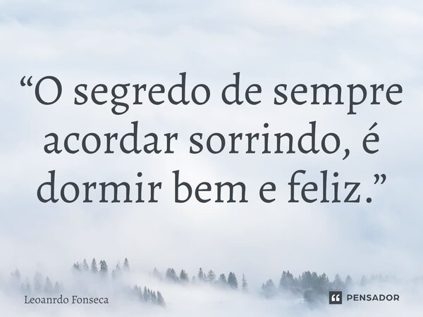 ⁠“O segredo de sempre acordar sorrindo, é dormir bem e feliz.”... Frase de Leonardo Fonseca.