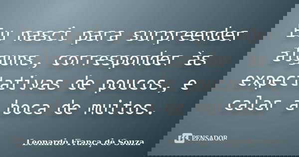 Eu nasci para surpreender alguns, corresponder às expectativas de poucos, e calar a boca de muitos.... Frase de Leonardo França de Souza.