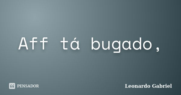 Aff tá bugado,... Frase de Leonardo Gabriel.