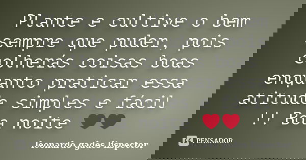 Plante e cultive o bem sempre que puder, pois colherás coisas boas enquanto praticar essa atitude simples e fácil !! Boa noite ❤️❤️... Frase de leonardo gades lispector.