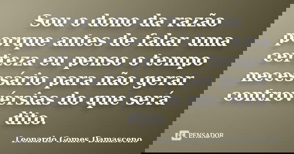 Sou o dono da razão porque antes de falar uma certeza eu penso o tempo necessário para não gerar controvérsias do que será dito.... Frase de Leonardo Gomes Damasceno.