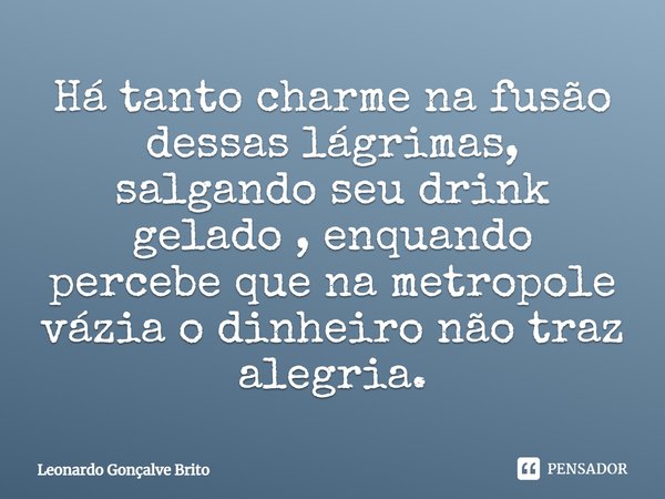 ⁠Há tanto charme na fusão dessas lágrimas, salgando seu drink gelado , enquando percebe que na metropole vázia o dinheiro não traz alegria.... Frase de Leonardo Gonçalve Brito.