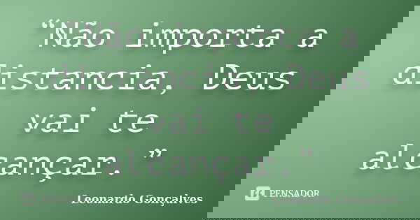 “Não importa a distancia, Deus vai te alcançar.”... Frase de Leonardo Gonçalves..