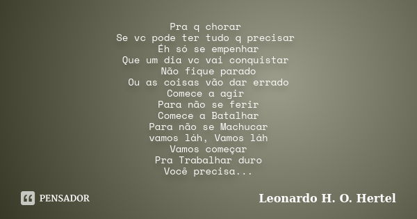 Pra q chorar Se vc pode ter tudo q precisar Éh só se empenhar Que um dia vc vai conquistar Não fique parado Ou as coisas vão dar errado Comece a agir Para não s... Frase de Leonardo H. O. Hertel.