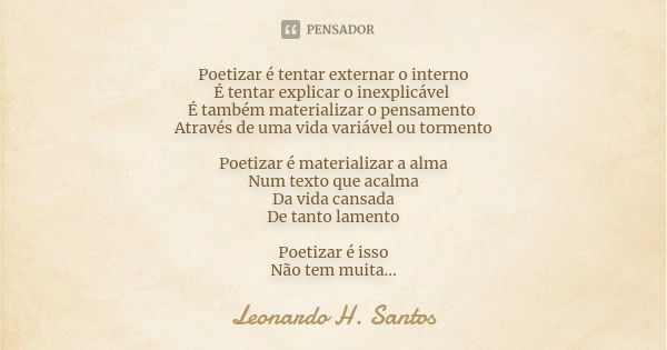 Poetizar é tentar externar o interno É tentar explicar o inexplicável É também materializar o pensamento Através de uma vida variável ou tormento Poetizar é mat... Frase de Leonardo H. Santos.