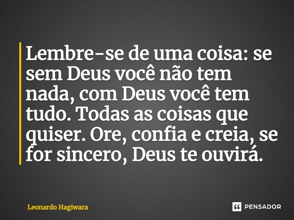 ⁠Lembre-se de uma coisa: se sem Deus você não tem nada, com Deus você tem tudo. Todas as coisas que quiser. Ore, confia e creia, se for sincero, Deus te ouvirá.... Frase de Leonardo Hagiwara.