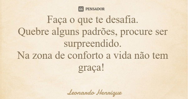 Faça o que te desafia. Quebre alguns padrões, procure ser surpreendido. Na zona de conforto a vida não tem graça!... Frase de Leonardo Henrique.