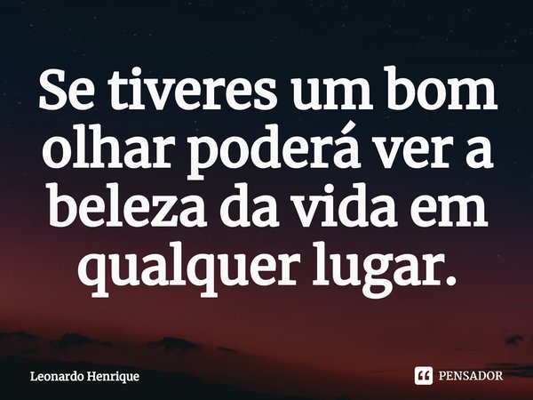 ⁠Se tiveres um bom olhar poderá ver a beleza da vida em qualquer lugar.... Frase de Leonardo Henrique.