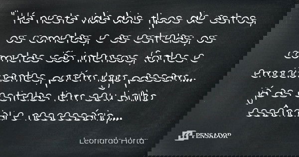" Há nesta vida dois tipos de astros, os cometas, e as estrelas; os cometas são intensos, fortes e emocionantes, porém logo passam... já as estrelas tem se... Frase de Leonardo Horta.