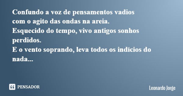 Confundo a voz de pensamentos vadios com o agito das ondas na areia. Esquecido do tempo, vivo antigos sonhos perdidos. E o vento soprando, leva todos os indício... Frase de Leonardo Jorge.