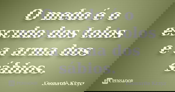 O medo é o escudo dos tolos e a arma dos sábios.... Frase de Leonardo Krzyz.