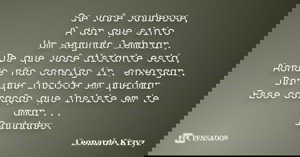 Se você soubesse, A dor que sinto Um segundo lembrar, De que você distante está, Aonde não consigo ir, enxergar, Dor que insiste em queimar Esse coração que ins... Frase de Leonardo Krzyz.
