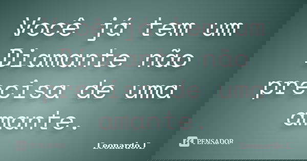 Você já tem um Diamante não precisa de uma amante.... Frase de Leonardo.L.