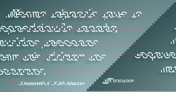 Mesmo depois que o espetáculo acaba, muitas pessoas esquecem de tirar as mascaras.... Frase de Leonardo L. X de Souzza.