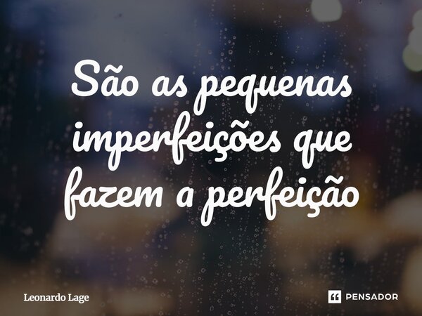 ⁠São as pequenas imperfeições que fazem a perfeição... Frase de Leonardo Lage.