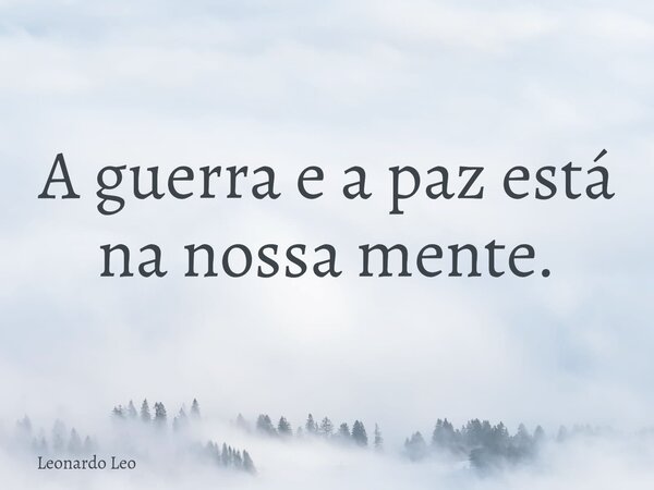 A guerra e a paz está na nossa mente.⁠... Frase de Leonardo Leo.