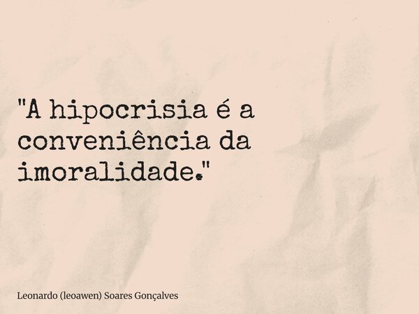 "A hipocrisia é a conveniência da imoralidade."... Frase de Leonardo (leoawen) Soares Gonçalves.