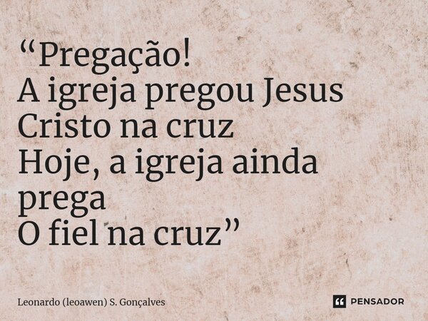⁠“Pregação! A igreja pregou Jesus Cristo na cruz Hoje, a igreja ainda prega O fiel na cruz”... Frase de Leonardo (leoawen) S. Gonçalves.