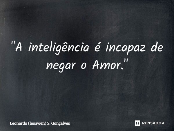"A inteligência é incapaz de negar o Amor."... Frase de Leonardo (leoawen) S. Gonçalves.