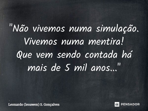 ⁠"Não vivemos numa simulação. Vivemos numa mentira! Que vem sendo contada há mais de 5 mil anos..."... Frase de Leonardo (leoawen) S. Gonçalves.