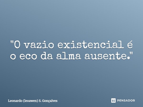 ⁠"O vazio existencial é o eco da alma ausente."... Frase de Leonardo (leoawen) S. Gonçalves.