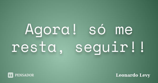 Agora Só Me Resta Seguir Leonardo Levy Pensador