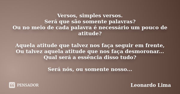 Versos, simples versos. Será que são somente palavras? Ou no meio de cada palavra é necessário um pouco de atitude? Aquela atitude que talvez nos faça seguir em... Frase de Leonardo Lima.