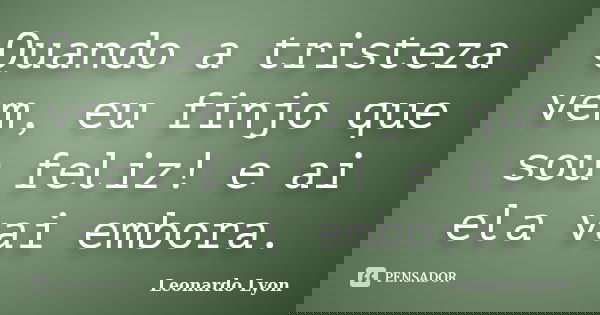 Quando a tristeza vem, eu finjo que sou feliz! e ai ela vai embora.... Frase de Leonardo Lyon.