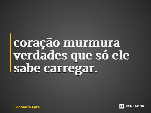 ⁠O coração murmura verdades que só ele sabe carregar.... Frase de Leonardo Lyra.