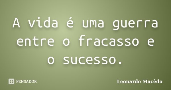 A vida é uma guerra entre o fracasso e o sucesso.... Frase de Leonardo Macêdo.