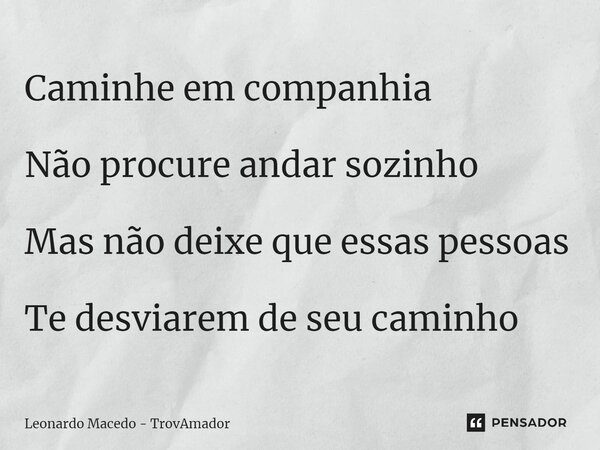 ⁠Caminhe em companhia Não procure andar sozinho Mas não deixe que essas pessoas Te desviarem de seu caminho... Frase de Leonardo Macedo - TrovAmador.