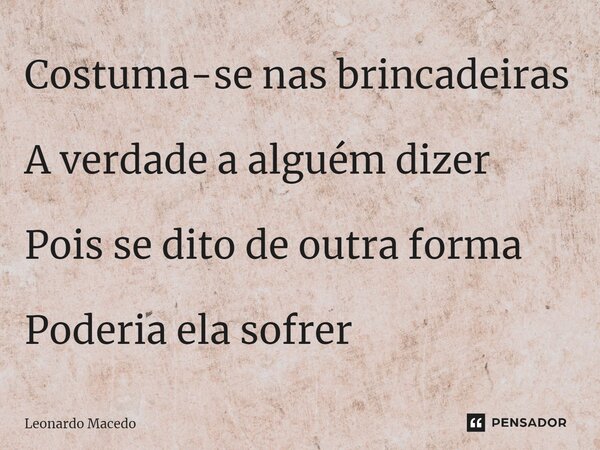 ⁠Costuma-se nas brincadeiras A verdade a alguém dizer Pois se dito de outra forma Poderia ela sofrer... Frase de Leonardo Macêdo.